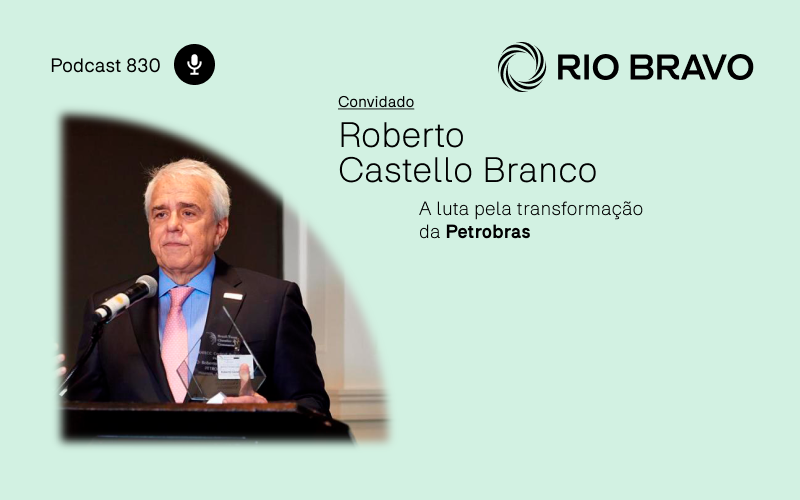 Podcast 830 – Roberto Castello Branco: A luta pela transformação da Petrobras